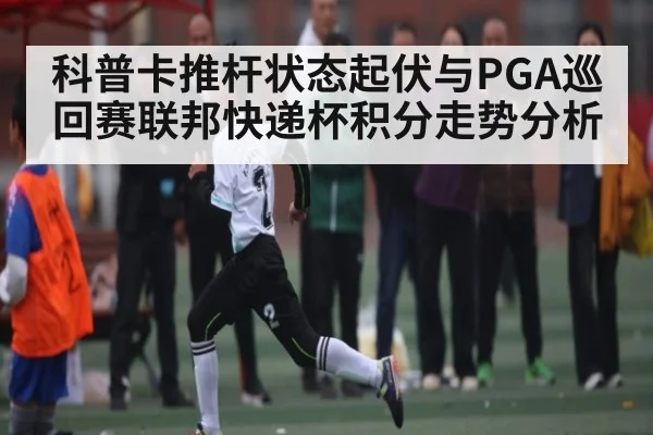 科普卡推杆状态起伏与PGA巡回赛联邦快递杯积分走势分析